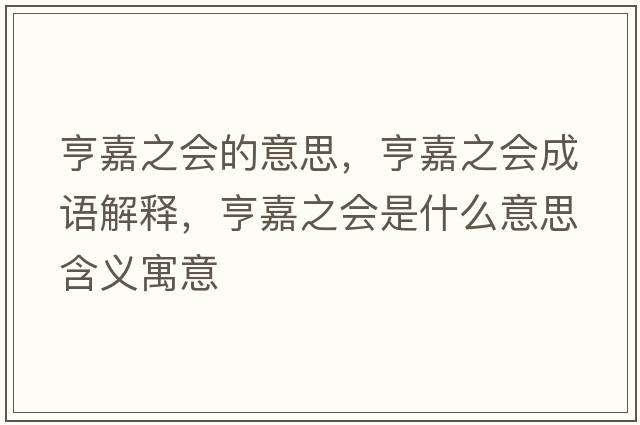 亨嘉之會(huì )的意思，亨嘉之會(huì )成語(yǔ)解釋?zhuān)嗉沃畷?huì )是什么意思含義寓意