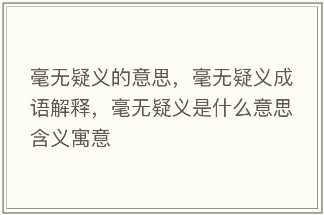 毫無(wú)疑義的意思，毫無(wú)疑義成語(yǔ)解釋?zhuān)翢o(wú)疑義是什么意思含義寓意