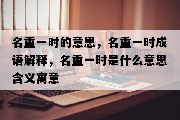 名重一時(shí)的意思，名重一時(shí)成語(yǔ)解釋?zhuān)匾粫r(shí)是什么意思含義寓意