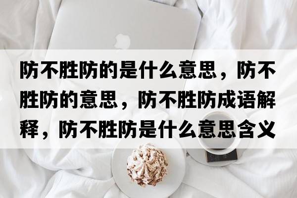 防不勝防的是什么意思，防不勝防的意思，防不勝防成語(yǔ)解釋?zhuān)啦粍俜朗鞘裁匆馑己x寓意