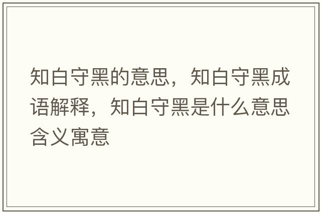 知白守黑的意思，知白守黑成語(yǔ)解釋?zhuān)资睾谑鞘裁匆馑己x寓意