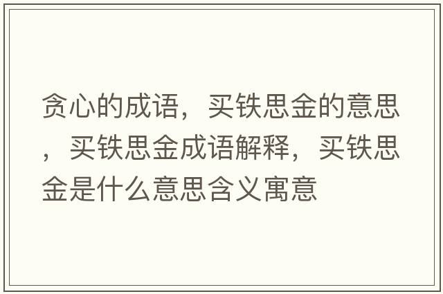 貪心的成語(yǔ)，買(mǎi)鐵思金的意思，買(mǎi)鐵思金成語(yǔ)解釋?zhuān)I(mǎi)鐵思金是什么意思含義寓意