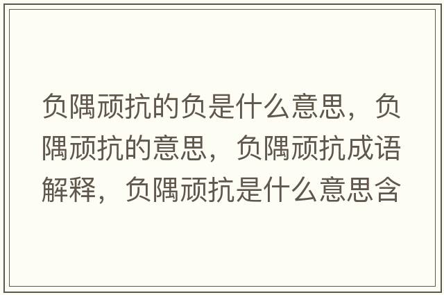 負隅頑抗的負是什么意思，負隅頑抗的意思，負隅頑抗成語(yǔ)解釋?zhuān)撚珙B抗是什么意思含義寓意