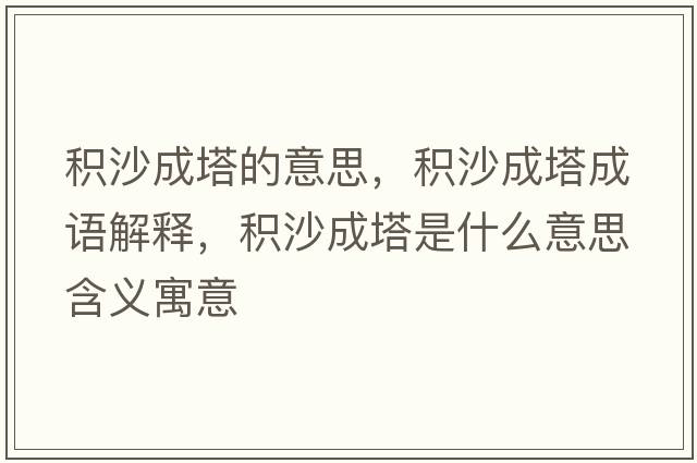 積沙成塔的意思，積沙成塔成語(yǔ)解釋?zhuān)e沙成塔是什么意思含義寓意