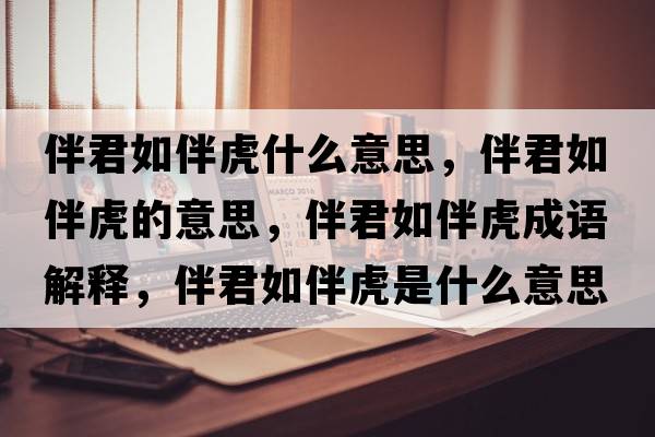 伴君如伴虎什么意思，伴君如伴虎的意思，伴君如伴虎成語(yǔ)解釋?zhuān)榫绨榛⑹鞘裁匆馑己x寓意