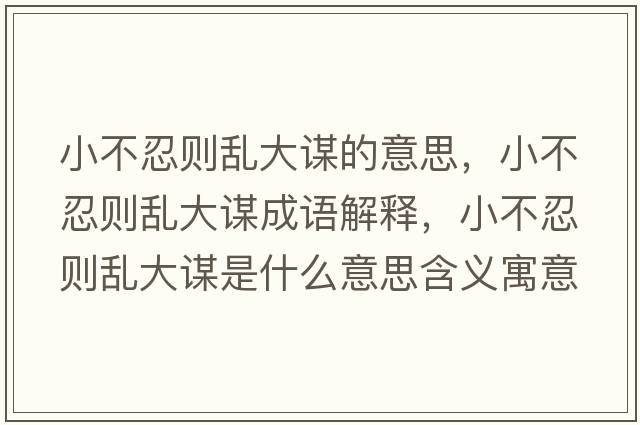 小不忍則亂大謀的意思，小不忍則亂大謀成語(yǔ)解釋?zhuān)〔蝗虅t亂大謀是什么意思含義寓意