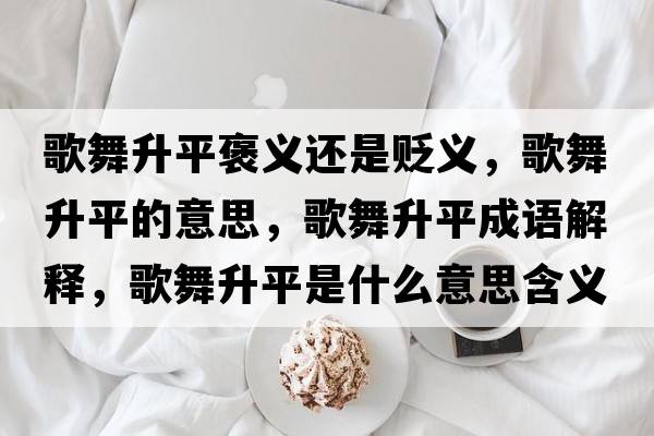 歌舞升平褒義還是貶義，歌舞升平的意思，歌舞升平成語(yǔ)解釋?zhuān)栉枭绞鞘裁匆馑己x寓意