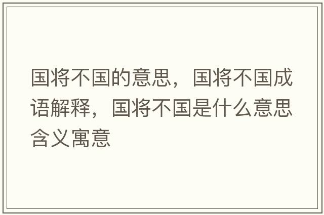 國將不國的意思，國將不國成語(yǔ)解釋?zhuān)瑖鴮⒉粐鞘裁匆馑己x寓意