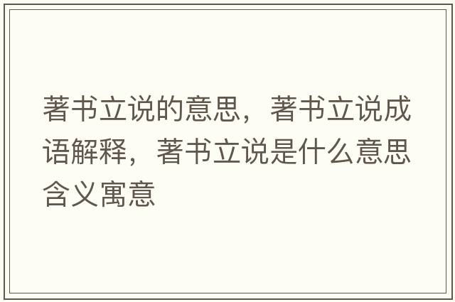 著(zhù)書(shū)立說(shuō)的意思，著(zhù)書(shū)立說(shuō)成語(yǔ)解釋?zhuān)?zhù)書(shū)立說(shuō)是什么意思含義寓意