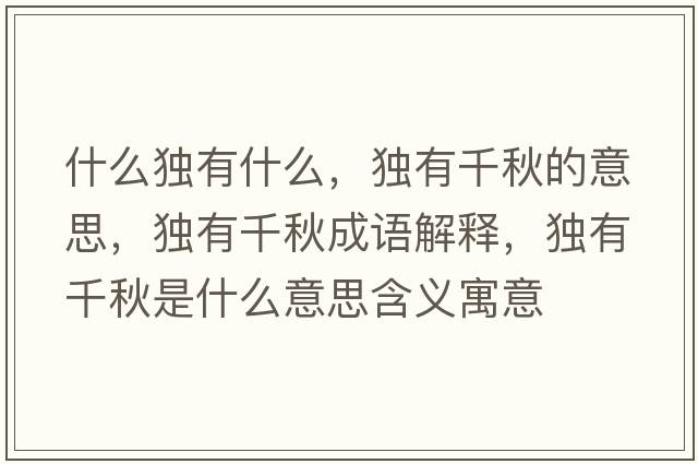 什么獨有什么，獨有千秋的意思，獨有千秋成語(yǔ)解釋?zhuān)氂星锸鞘裁匆馑己x寓意