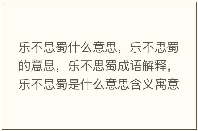 樂(lè )不思蜀什么意思，樂(lè )不思蜀的意思，樂(lè )不思蜀成語(yǔ)解釋?zhuān)瑯?lè )不思蜀是什么意思含義寓意