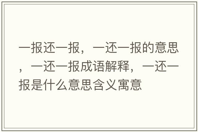 一報還一報，一還一報的意思，一還一報成語(yǔ)解釋?zhuān)贿€一報是什么意思含義寓意