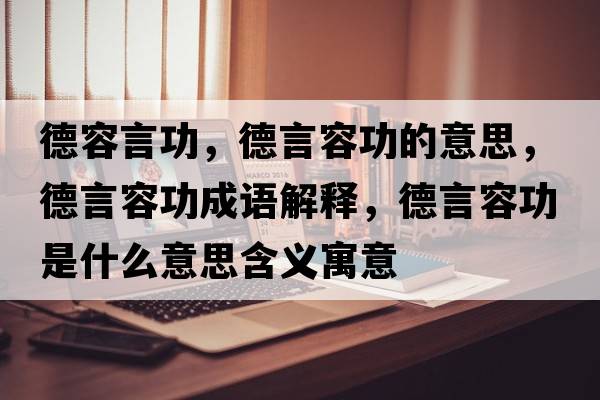 德容言功，德言容功的意思，德言容功成語(yǔ)解釋?zhuān)卵匀莨κ鞘裁匆馑己x寓意