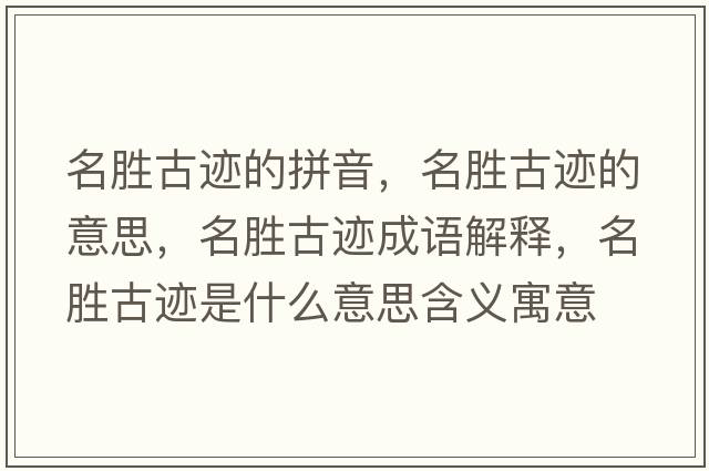名勝古跡的拼音，名勝古跡的意思，名勝古跡成語(yǔ)解釋?zhuān)麆俟袍E是什么意思含義寓意