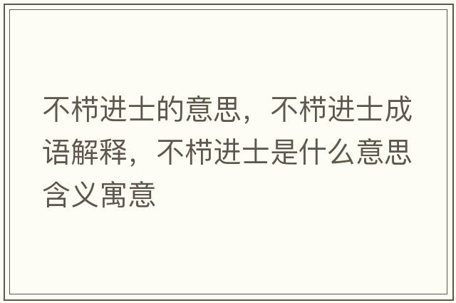 不櫛進(jìn)士的意思，不櫛進(jìn)士成語(yǔ)解釋?zhuān)粰边M(jìn)士是什么意思含義寓意