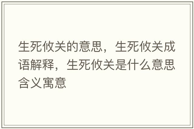 生死攸關(guān)的意思，生死攸關(guān)成語(yǔ)解釋?zhuān)镭P(guān)是什么意思含義寓意