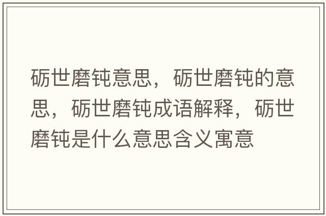 礪世磨鈍意思，礪世磨鈍的意思，礪世磨鈍成語(yǔ)解釋?zhuān)Z世磨鈍是什么意思含義寓意