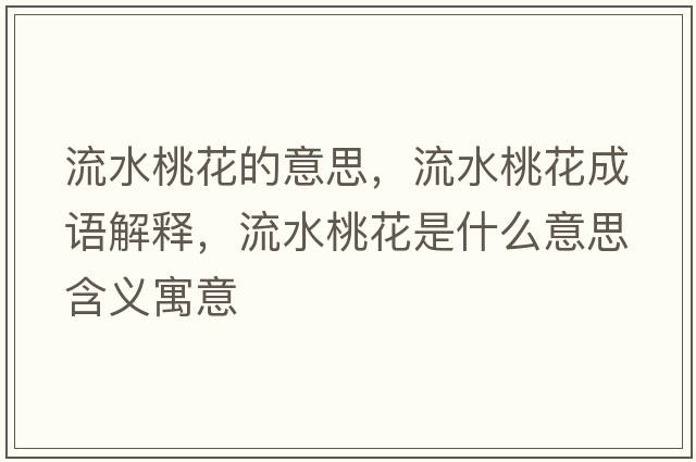 流水桃花的意思，流水桃花成語(yǔ)解釋?zhuān)魉一ㄊ鞘裁匆馑己x寓意