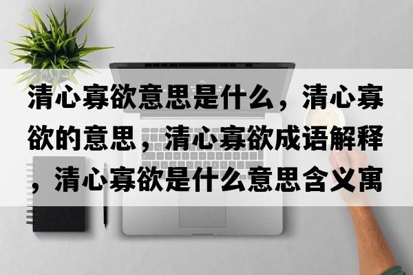 清心寡欲意思是什么，清心寡欲的意思，清心寡欲成語(yǔ)解釋?zhuān)逍墓延鞘裁匆馑己x寓意