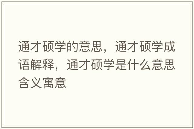 通才碩學(xué)的意思，通才碩學(xué)成語(yǔ)解釋?zhuān)ú糯T學(xué)是什么意思含義寓意
