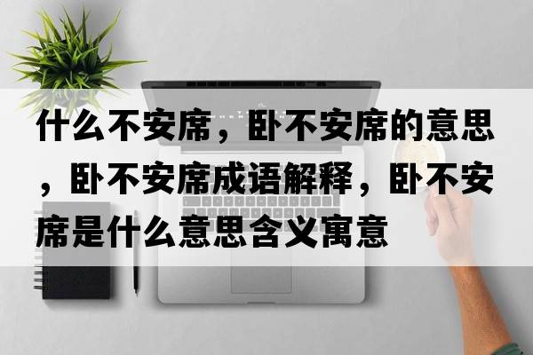 什么不安席，臥不安席的意思，臥不安席成語(yǔ)解釋?zhuān)P不安席是什么意思含義寓意