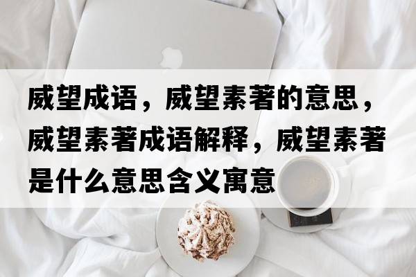 威望成語(yǔ)，威望素著(zhù)的意思，威望素著(zhù)成語(yǔ)解釋?zhuān)刂?zhù)是什么意思含義寓意