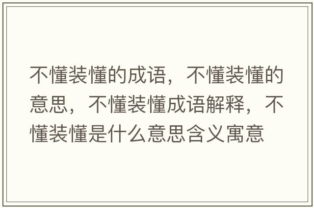 不懂裝懂的成語(yǔ)，不懂裝懂的意思，不懂裝懂成語(yǔ)解釋?zhuān)欢b懂是什么意思含義寓意
