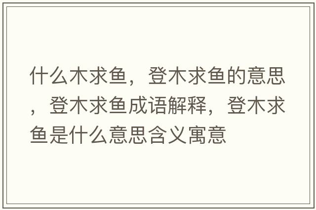 什么木求魚(yú)，登木求魚(yú)的意思，登木求魚(yú)成語(yǔ)解釋?zhuān)悄厩篝~(yú)是什么意思含義寓意