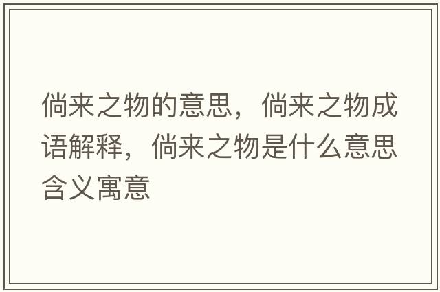 倘來(lái)之物的意思，倘來(lái)之物成語(yǔ)解釋?zhuān)葋?lái)之物是什么意思含義寓意