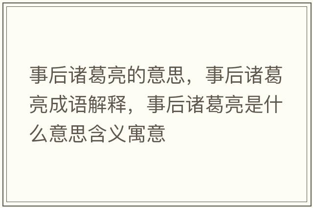 事后諸葛亮的意思，事后諸葛亮成語(yǔ)解釋?zhuān)潞笾T葛亮是什么意思含義寓意