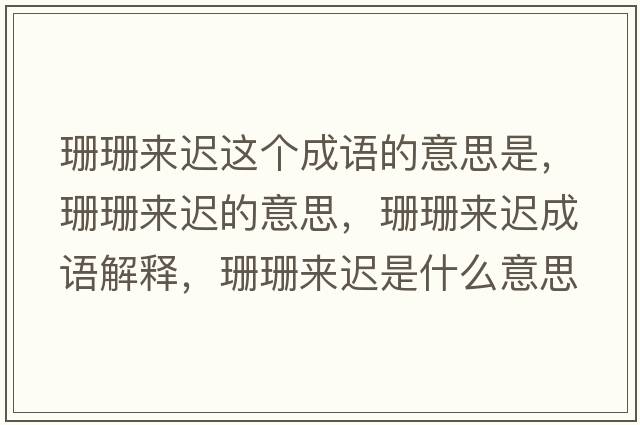 珊珊來(lái)遲這個(gè)成語(yǔ)的意思是，珊珊來(lái)遲的意思，珊珊來(lái)遲成語(yǔ)解釋?zhuān)荷簛?lái)遲是什么意思含義寓意