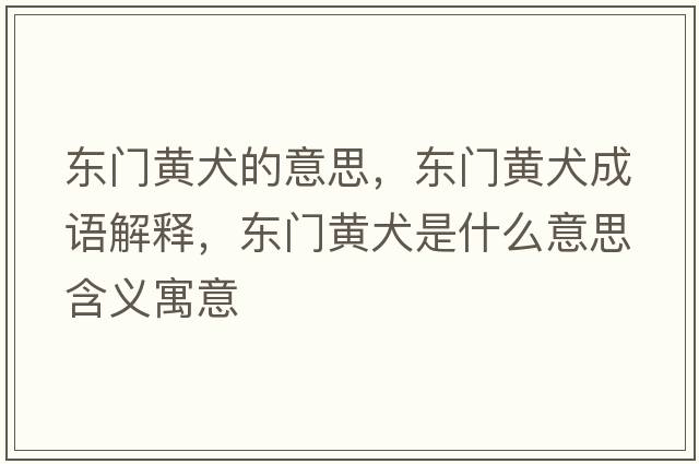 東門(mén)黃犬的意思，東門(mén)黃犬成語(yǔ)解釋?zhuān)瑬|門(mén)黃犬是什么意思含義寓意