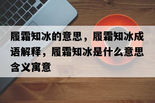 履霜知冰的意思，履霜知冰成語(yǔ)解釋?zhuān)乃鞘裁匆馑己x寓意