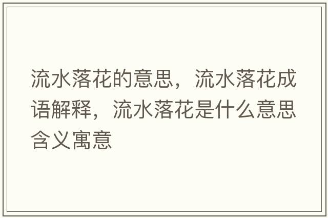 流水落花的意思，流水落花成語(yǔ)解釋?zhuān)魉浠ㄊ鞘裁匆馑己x寓意