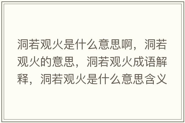 洞若觀(guān)火是什么意思啊，洞若觀(guān)火的意思，洞若觀(guān)火成語(yǔ)解釋?zhuān)慈粲^(guān)火是什么意思含義寓意