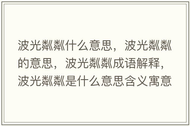 波光粼粼什么意思，波光粼粼的意思，波光粼粼成語(yǔ)解釋?zhuān)ü怍贼允鞘裁匆馑己x寓意