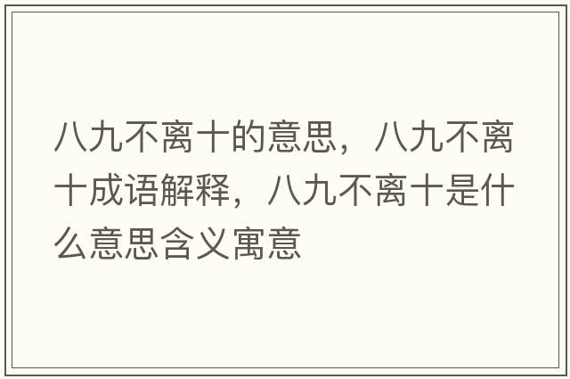 八九不離十的意思，八九不離十成語(yǔ)解釋?zhuān)司挪浑x十是什么意思含義寓意