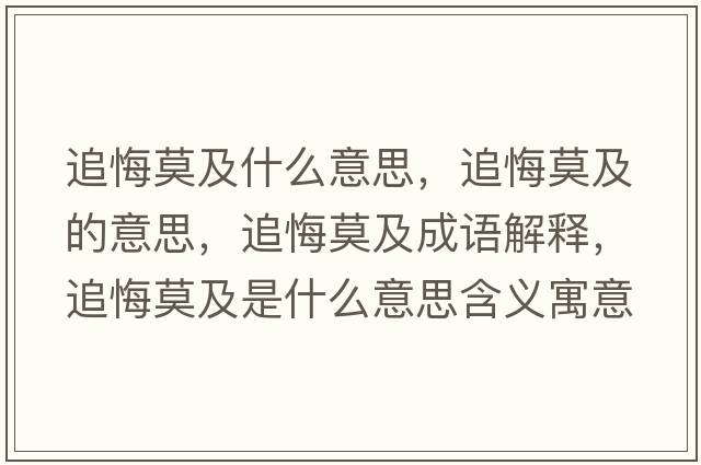 追悔莫及什么意思，追悔莫及的意思，追悔莫及成語(yǔ)解釋?zhuān)坊谀笆鞘裁匆馑己x寓意