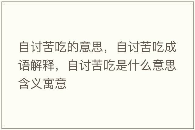 自討苦吃的意思，自討苦吃成語(yǔ)解釋?zhuān)杂懣喑允鞘裁匆馑己x寓意
