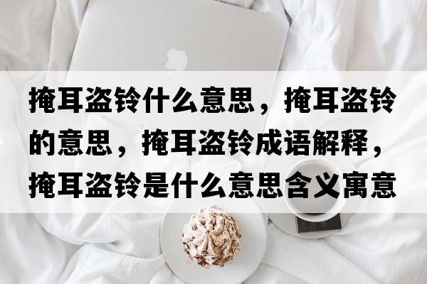 掩耳盜鈴什么意思，掩耳盜鈴的意思，掩耳盜鈴成語(yǔ)解釋?zhuān)诙I鈴是什么意思含義寓意