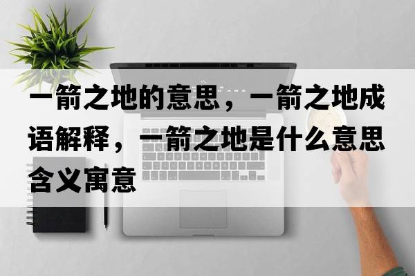 一箭之地的意思，一箭之地成語(yǔ)解釋?zhuān)患厥鞘裁匆馑己x寓意