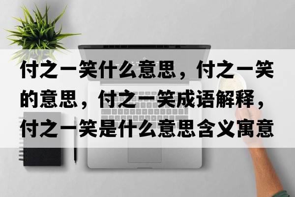 付之一笑什么意思，付之一笑的意思，付之一笑成語(yǔ)解釋?zhuān)吨恍κ鞘裁匆馑己x寓意