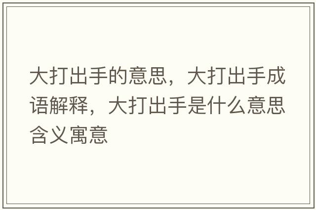 大打出手的意思，大打出手成語(yǔ)解釋?zhuān)蟠虺鍪质鞘裁匆馑己x寓意