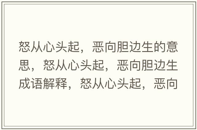 怒從心頭起，惡向膽邊生的意思，怒從心頭起，惡向膽邊生成語(yǔ)解釋?zhuān)瓘男念^起，惡向膽邊生是什么意思含義寓意