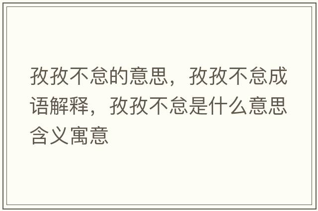 孜孜不怠的意思，孜孜不怠成語(yǔ)解釋?zhuān)巫尾坏∈鞘裁匆馑己x寓意