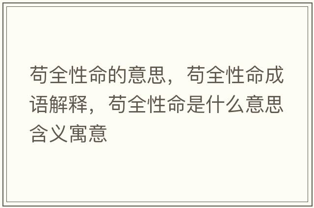 茍全性命的意思，茍全性命成語(yǔ)解釋?zhuān)埲悦鞘裁匆馑己x寓意