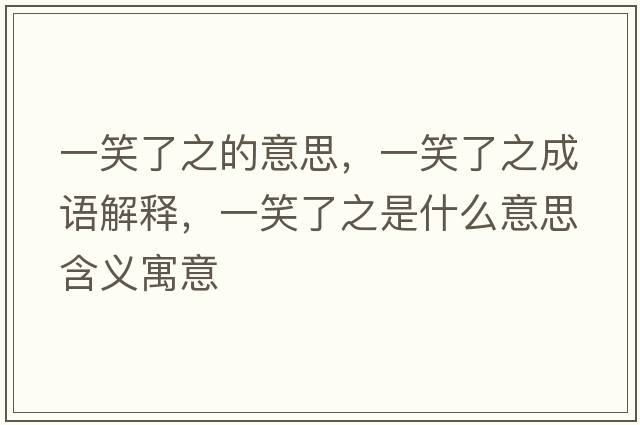 一笑了之的意思，一笑了之成語(yǔ)解釋?zhuān)恍α酥鞘裁匆馑己x寓意