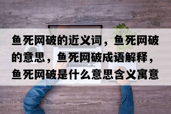 魚(yú)死網(wǎng)破的近義詞，魚(yú)死網(wǎng)破的意思，魚(yú)死網(wǎng)破成語(yǔ)解釋?zhuān)~(yú)死網(wǎng)破是什么意思含義寓意