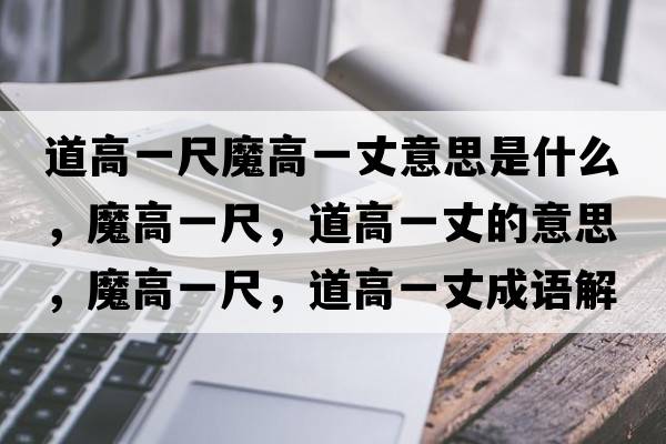 道高一尺魔高一丈意思是什么，魔高一尺，道高一丈的意思，魔高一尺，道高一丈成語(yǔ)解釋?zhuān)Ц咭怀?，道高一丈是什么意思含義寓意