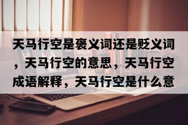 天馬行空是褒義詞還是貶義詞，天馬行空的意思，天馬行空成語(yǔ)解釋?zhuān)祚R行空是什么意思含義寓意